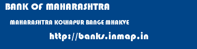 BANK OF MAHARASHTRA  MAHARASHTRA KOLHAPUR BANGE MHAKVE  banks information 